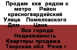 Продам 3ккв  рядом с метро  › Район ­ красногвардейский › Улица ­ Помялоаского › Дом ­ 5 › Цена ­ 4 500 - Все города Недвижимость » Квартиры продажа   . Тверская обл.,Ржев г.